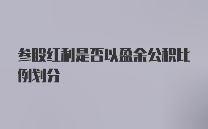 参股红利是否以盈余公积比例划分