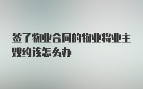 签了物业合同的物业将业主毁约该怎么办