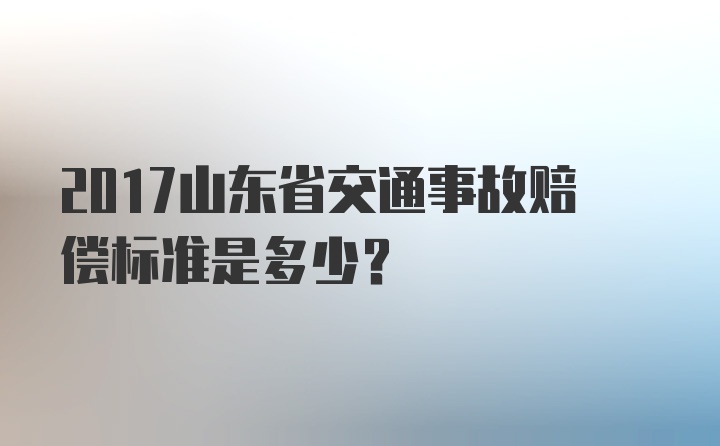 2017山东省交通事故赔偿标准是多少？