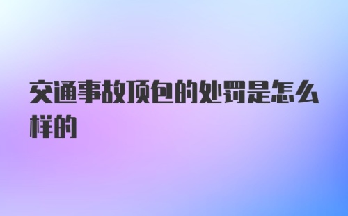 交通事故顶包的处罚是怎么样的