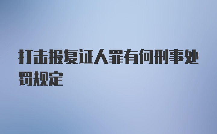 打击报复证人罪有何刑事处罚规定