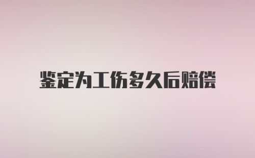 鉴定为工伤多久后赔偿