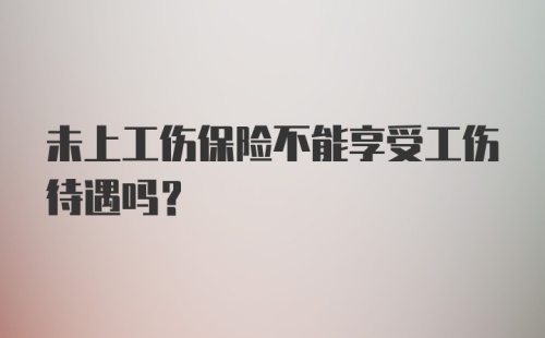 未上工伤保险不能享受工伤待遇吗?