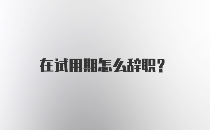 在试用期怎么辞职？