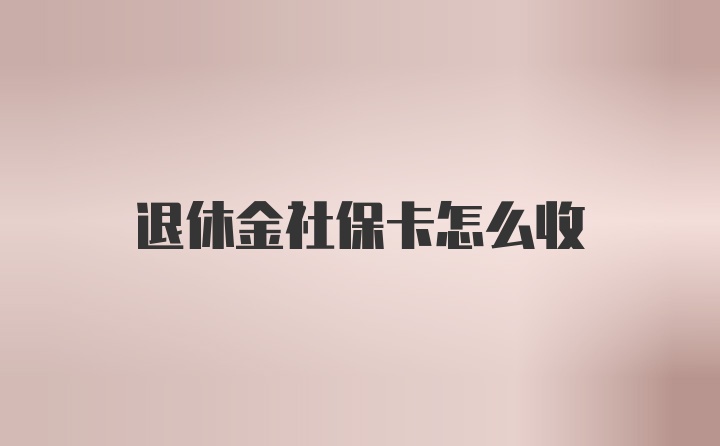 退休金社保卡怎么收