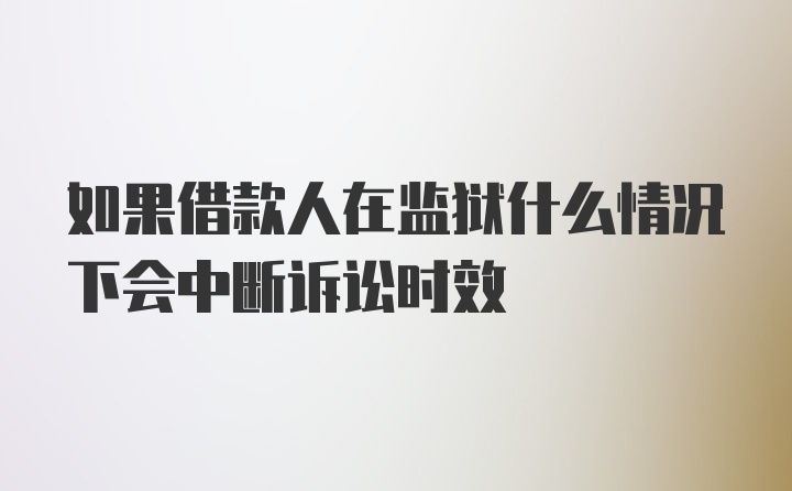 如果借款人在监狱什么情况下会中断诉讼时效