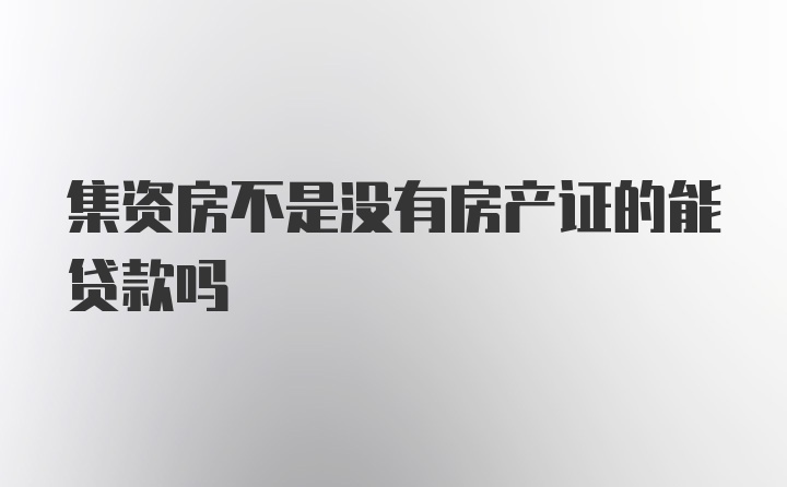 集资房不是没有房产证的能贷款吗