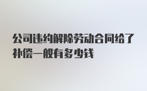 公司违约解除劳动合同给了补偿一般有多少钱