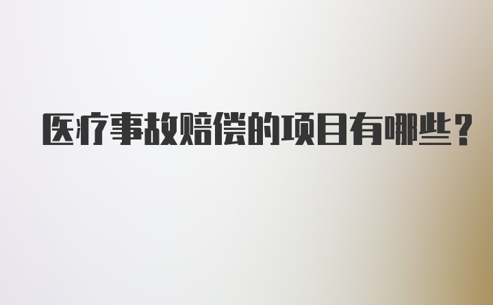 医疗事故赔偿的项目有哪些？