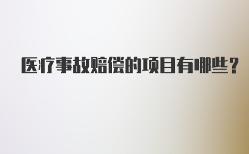 医疗事故赔偿的项目有哪些？