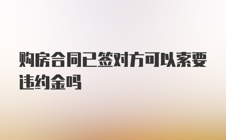 购房合同已签对方可以索要违约金吗