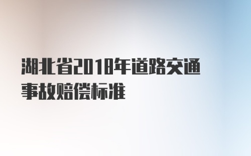 湖北省2018年道路交通事故赔偿标准