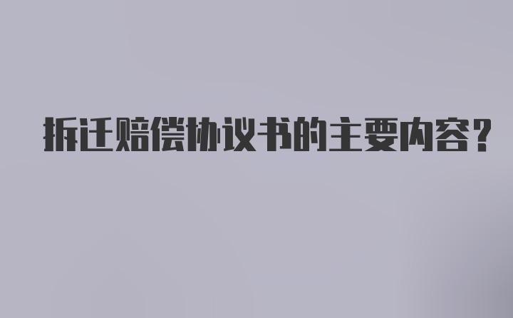 拆迁赔偿协议书的主要内容？