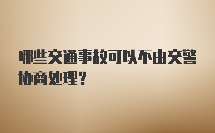 哪些交通事故可以不由交警协商处理？