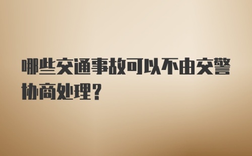 哪些交通事故可以不由交警协商处理？