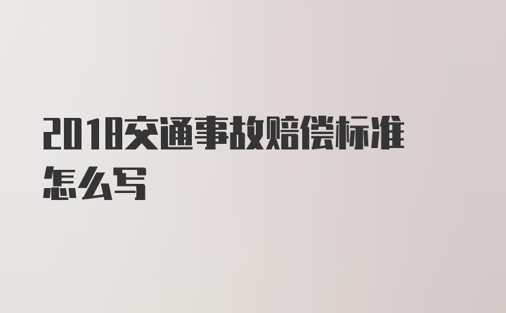 2018交通事故赔偿标准怎么写