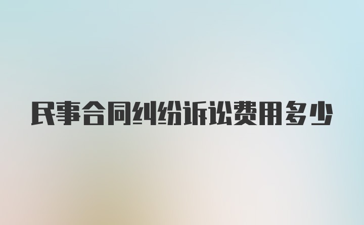 民事合同纠纷诉讼费用多少