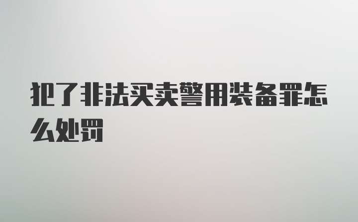 犯了非法买卖警用装备罪怎么处罚