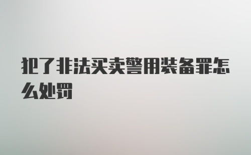 犯了非法买卖警用装备罪怎么处罚