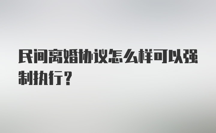 民间离婚协议怎么样可以强制执行?