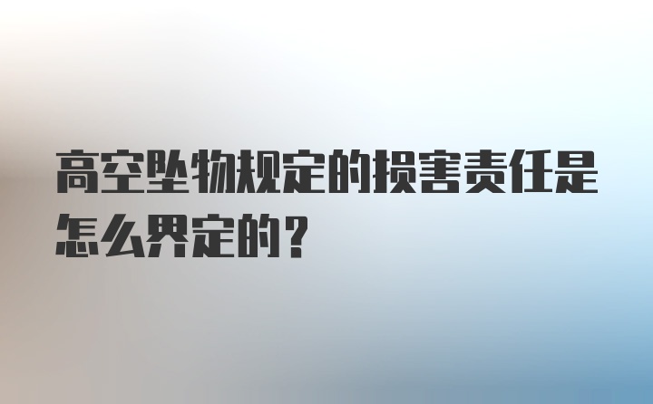 高空坠物规定的损害责任是怎么界定的？