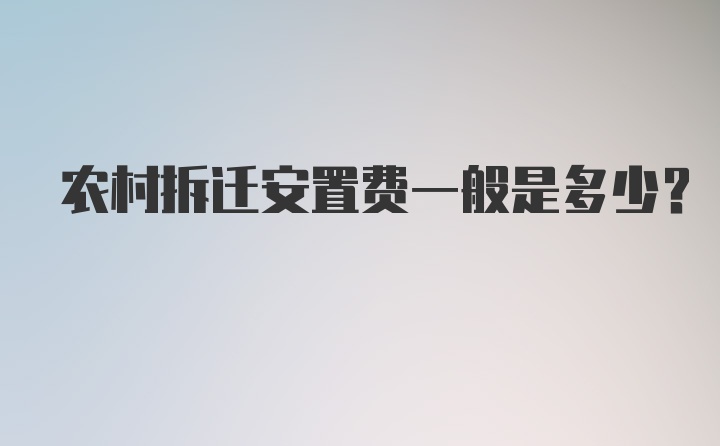 农村拆迁安置费一般是多少？