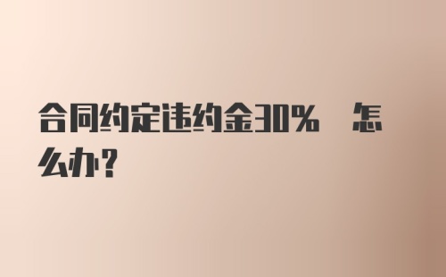 合同约定违约金30% 怎么办？