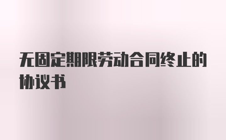 无固定期限劳动合同终止的协议书