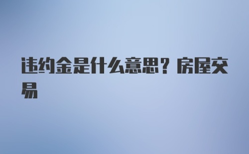 违约金是什么意思？房屋交易