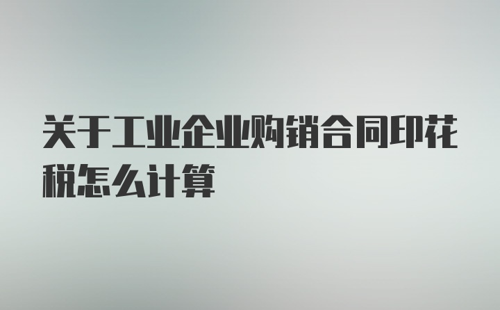 关于工业企业购销合同印花税怎么计算