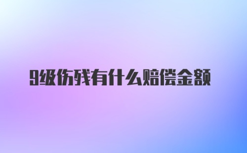 9级伤残有什么赔偿金额