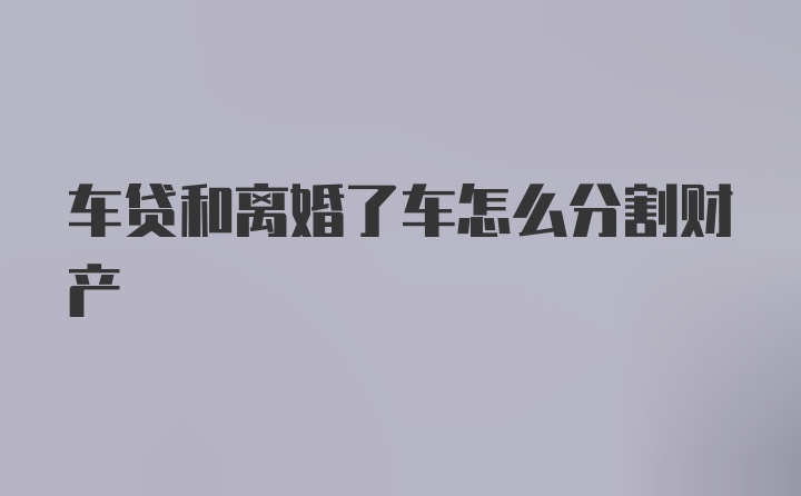 车贷和离婚了车怎么分割财产