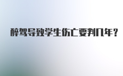 醉驾导致学生伤亡要判几年？