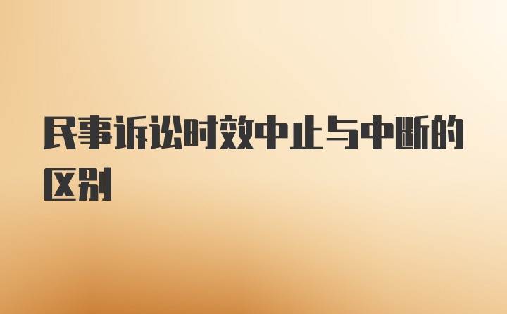 民事诉讼时效中止与中断的区别