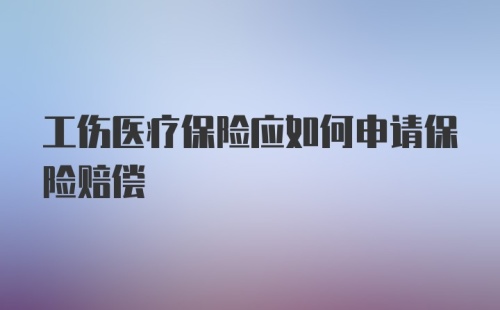 工伤医疗保险应如何申请保险赔偿