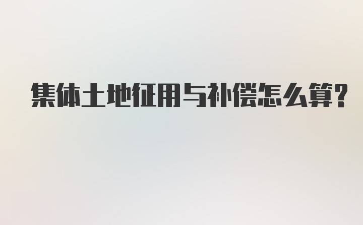 集体土地征用与补偿怎么算？