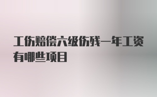 工伤赔偿六级伤残一年工资有哪些项目