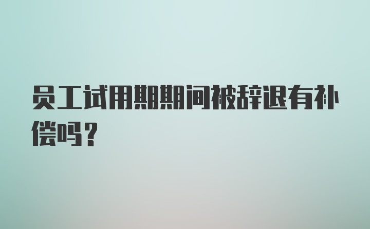 员工试用期期间被辞退有补偿吗？