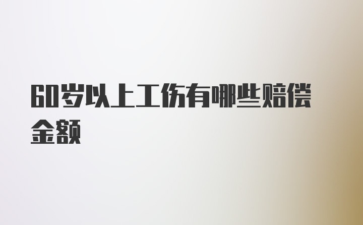 60岁以上工伤有哪些赔偿金额