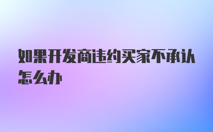 如果开发商违约买家不承认怎么办