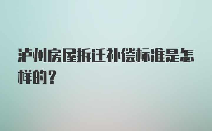 泸州房屋拆迁补偿标准是怎样的?