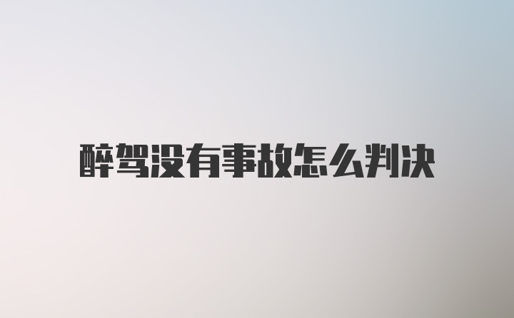 醉驾没有事故怎么判决