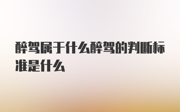 醉驾属于什么醉驾的判断标准是什么