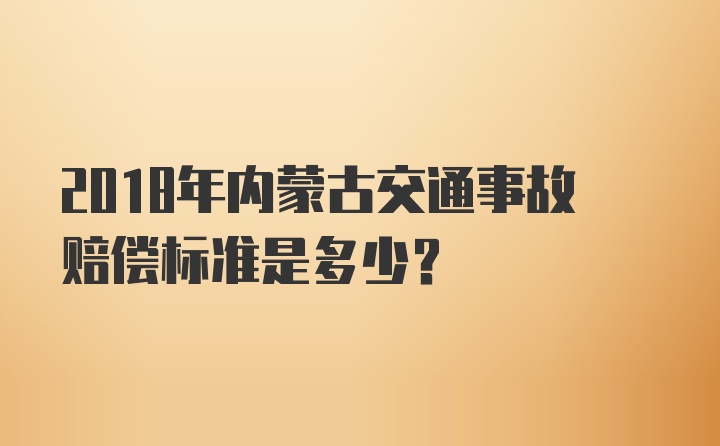 2018年内蒙古交通事故赔偿标准是多少？