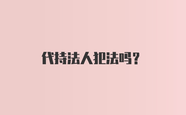 代持法人犯法吗？