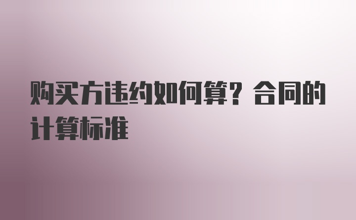 购买方违约如何算？合同的计算标准