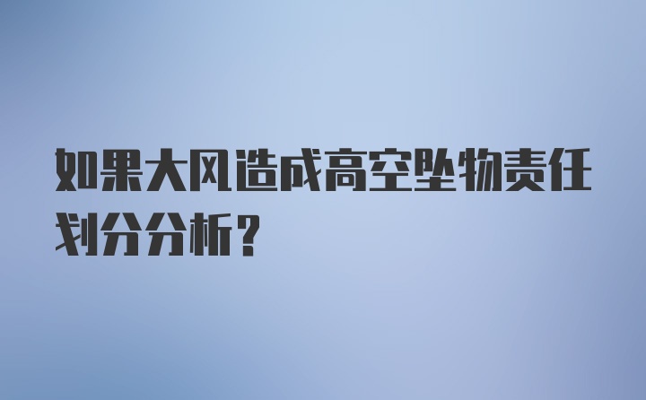 如果大风造成高空坠物责任划分分析？