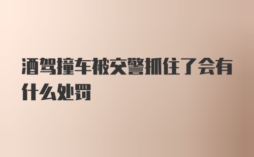 酒驾撞车被交警抓住了会有什么处罚