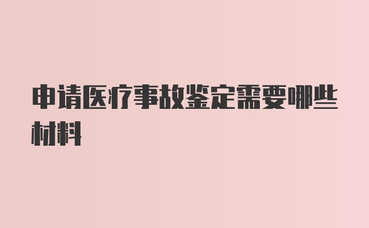 申请医疗事故鉴定需要哪些材料