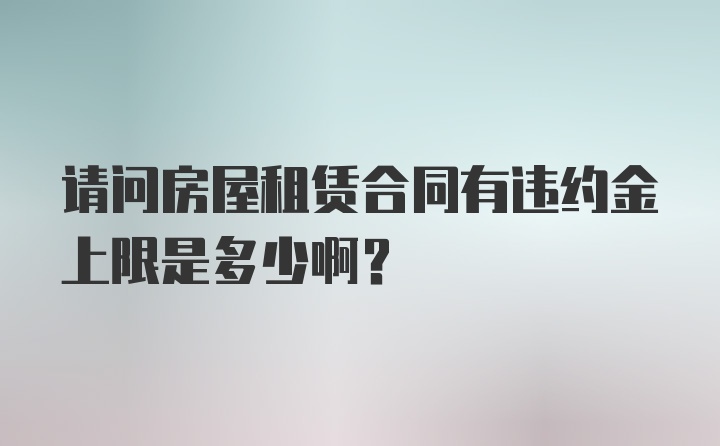 请问房屋租赁合同有违约金上限是多少啊？